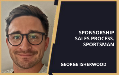 Sponsorship Sales Process. Sportsman Case Study, George Isherwood(2022)